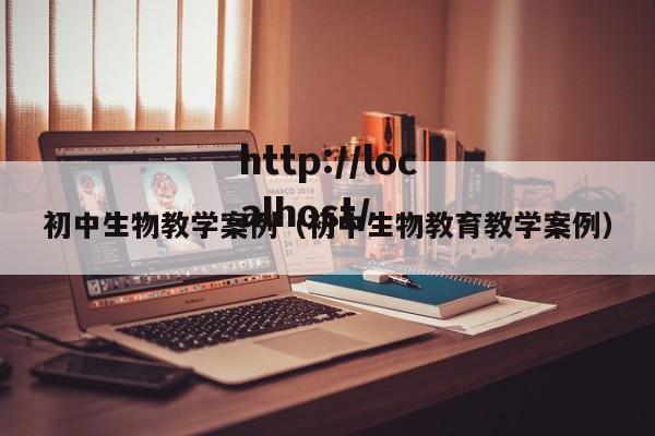 初中生物教学案例（初中生物教育教学案例）