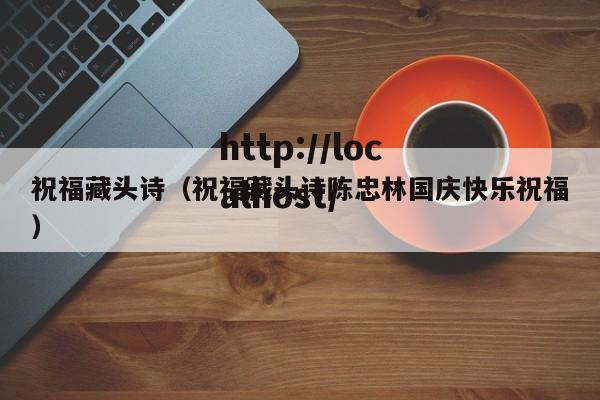 祝福藏头诗（祝福藏头诗陈忠林国庆快乐祝福）