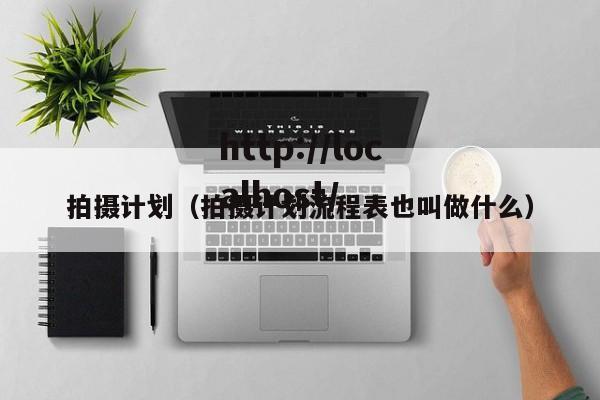 拍摄计划(拍摄计划流程表也叫做什么)