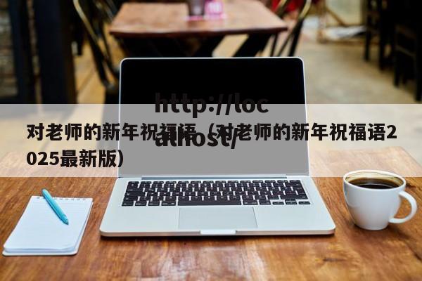对老师的新年祝福语（对老师的新年祝福语2025最新版）