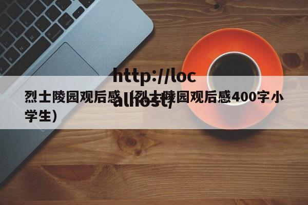 烈士陵园观后感（烈士陵园观后感400字小学生）