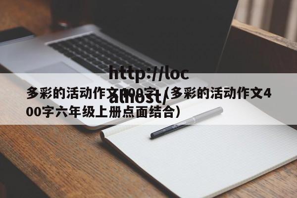 多彩的活动作文400字(多彩的活动作文400字六年级上册点面结合)