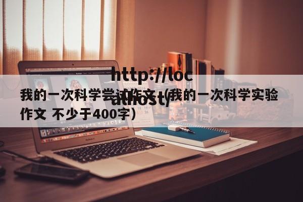 我的一次科学尝试作文(我的一次科学实验 作文 不少于400字)
