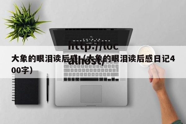 大象的眼泪读后感(大象的眼泪读后感日记400字)