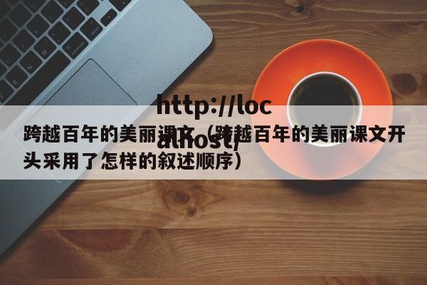 跨越百年的美丽课文(跨越百年的美丽课文开头采用了怎样的叙述顺序)