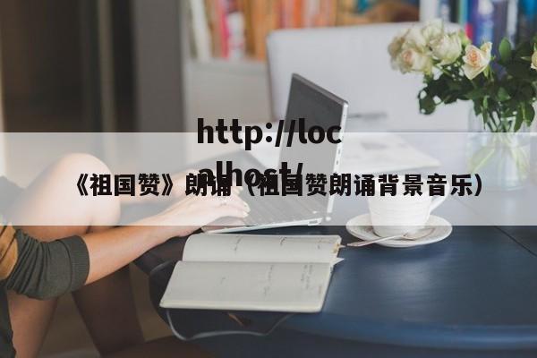 《祖国赞》朗诵(祖国赞朗诵背景音乐)