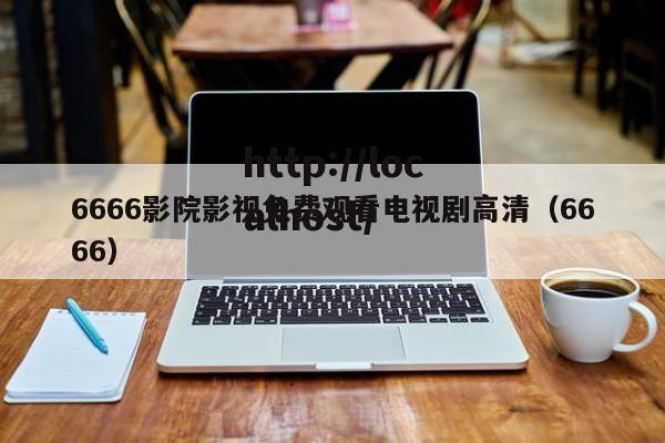 6666影院影视免费观看电视剧高清(6666)